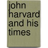 John Harvard And His Times door Henry Charles. [From Old Catalo Shelley