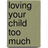 Loving Your Child Too Much door Dr. Tim Clinton
