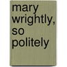 Mary Wrightly, So Politely door Shirin Yim Bridges