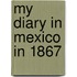 My Diary In Mexico In 1867