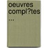 Oeuvres Compl�Tes ...