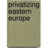 Privatizing Eastern Europe by J.M. Van Brabant