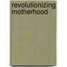 Revolutionizing Motherhood door Marguerite Guzman Bouvard