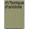 Rh�Torique D'Aristote by Aristotle