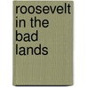 Roosevelt in the Bad Lands by Hagedorn Hermann 1882-1964