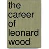 The Career of Leonard Wood door Sears Joseph Hamblen 1865-1946