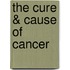 The Cure & Cause of Cancer