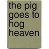 The Pig Goes To Hog Heaven by Joseph Caldwell