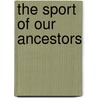 The Sport Of Our Ancestors door Lord Willoughby De Broke