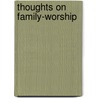 Thoughts on Family-Worship by James W. Alexander D. D.