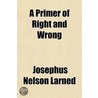 A Primer Of Right And Wrong by Josephus Nelson Larned