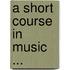A Short Course In Music ...