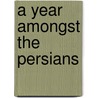 A Year Amongst the Persians by Phillip Brown