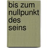 Bis zum Nullpunkt des Seins by Kurd Laßwitz
