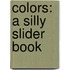 Colors: A Silly Slider Book