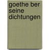 Goethe Ber Seine Dichtungen by Von Johann Wolfgang Goethe