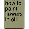 How to Paint Flowers in Oil by Stephanie Birdsall