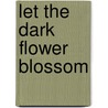 Let the Dark Flower Blossom by Norah Labiner
