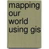 Mapping Our World Using Gis by Anita M. Palmer