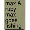 Max & Ruby Max Goes Fishing door Unknown