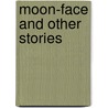Moon-Face And Other Stories by Jack London