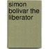 Simon Bolivar The Liberator