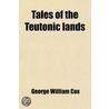 Tales of the Teutonic Lands door George William Cox