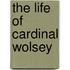The Life Of Cardinal Wolsey
