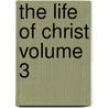 The Life of Christ Volume 3 by William A 1869 Hickey