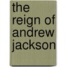 The Reign of Andrew Jackson by Ogg Frederic Austin 1878-1951