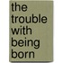 The Trouble with Being Born
