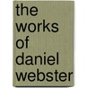 The Works Of Daniel Webster by Daniel Webster