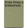 Three Times A Bridesmaid... door Nicola Marsh