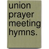 Union Prayer Meeting Hymns. door Young Men'S. Christian Association