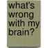 What's Wrong With My Brain?