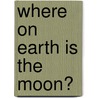 Where On Earth Is The Moon? door Ruth Martin