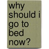 Why Should I Go to Bed Now? by Louise Spilsbury