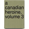 A Canadian Heroine, Volume 3 door Harry Coghill