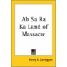 Ab Sa Ra Ka Land Of Massacre door Margaret Irvin Carrington