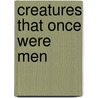 Creatures That Once Were Men by Maxim Gorki