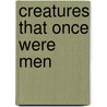 Creatures That Once Were Men door Maxim Gorki