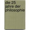 Die 25 Jahre der Philosophie by Eckart Forster