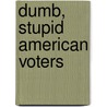 Dumb, Stupid American Voters by G. P Geoghegan