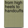 From High Heels to Handcuffs door H.M. Goltz