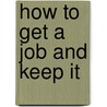How To Get A Job And Keep It door Susan Korman