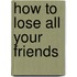 How to Lose All Your Friends