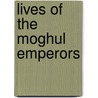Lives Of The Moghul Emperors by Meadows Taylor