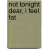 Not Tonight Dear, I Feel Fat door Michael Alvear