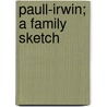 Paull-Irwin; A Family Sketch by Elisabeth Maxwell Paull