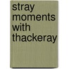 Stray Moments With Thackeray door William Makepeace Thackeray